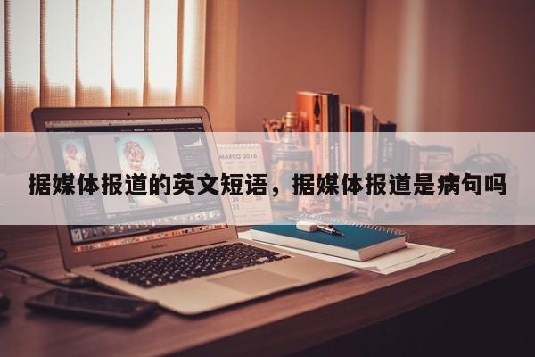 据媒体报道的英文短语，据媒体报道是病句吗