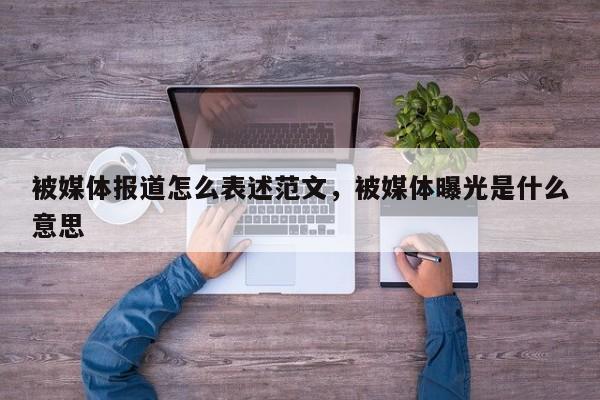 被媒体报道怎么表述范文，被媒体曝光是什么意思