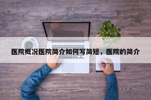 医院概况医院简介如何写简短，医院的简介